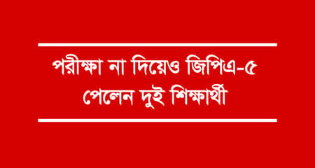 পরীক্ষা না দিয়েও জিপিএ-৫ পেলেন দুই শিক্ষার্থী GPA-5