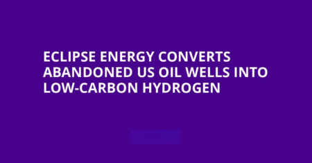 Eclipse Energy Launches Global Plan to Turn Abandoned Oil Wells into Clean Hydrogen Sources